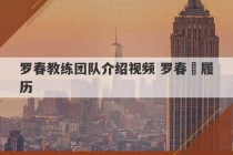 罗春教练团队介绍视频 罗春烺履历