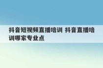 抖音短视频直播培训 抖音直播培训哪家专业点