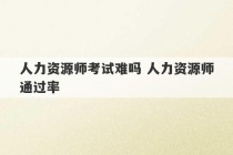 人力资源师考试难吗 人力资源师通过率