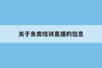 关于鱼类培训直播的信息