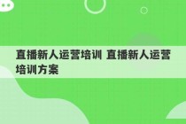 直播新人运营培训 直播新人运营培训方案