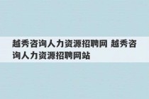 越秀咨询人力资源招聘网 越秀咨询人力资源招聘网站