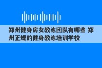 郑州健身房女教练团队有哪些 郑州正规的健身教练培训学校