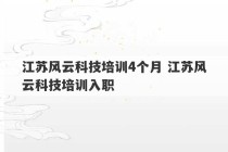 江苏风云科技培训4个月 江苏风云科技培训入职