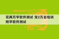 花两万学软件测试 交2万去培训班学软件测试