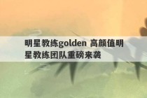 明星教练golden 高颜值明星教练团队重磅来袭