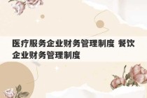 医疗服务企业财务管理制度 餐饮企业财务管理制度