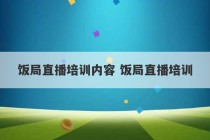 饭局直播培训内容 饭局直播培训