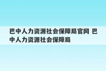 巴中人力资源社会保障局官网 巴中人力资源社会保障局