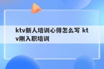 ktv新人培训心得怎么写 ktv刚入职培训