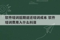 软件培训后期返还培训成本 软件培训费用入什么科目