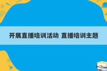 开展直播培训活动 直播培训主题