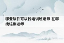 哪些软件可以找培训班老师 在哪找培训老师