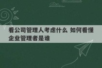 看公司管理人考虑什么 如何看懂企业管理者是谁