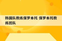 韩国队教练保罗本托 保罗本托教练团队