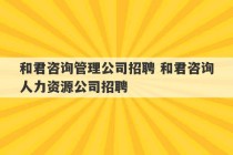 和君咨询管理公司招聘 和君咨询人力资源公司招聘