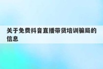 关于免费抖音直播带货培训骗局的信息