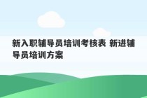 新入职辅导员培训考核表 新进辅导员培训方案