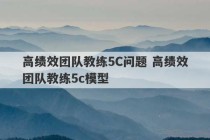 高绩效团队教练5C问题 高绩效团队教练5c模型