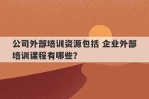 公司外部培训资源包括 企业外部培训课程有哪些？