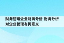 财务管理企业财务分析 财务分析对企业管理有何意义