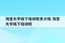 淘宝大学线下培训班多少钱 淘宝大学线下培训班