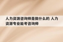 人力资源咨询师是做什么的 人力资源专业能考咨询师