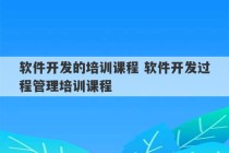 软件开发的培训课程 软件开发过程管理培训课程