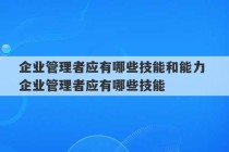 企业管理者应有哪些技能和能力 企业管理者应有哪些技能