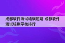 成都软件测试培训短期 成都软件测试培训学校排行