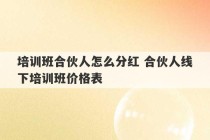 培训班合伙人怎么分红 合伙人线下培训班价格表