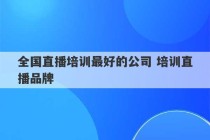 全国直播培训最好的公司 培训直播品牌