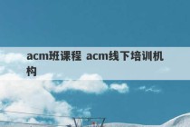 acm班课程 acm线下培训机构