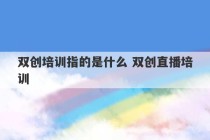 双创培训指的是什么 双创直播培训