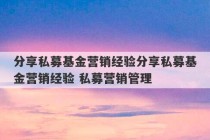 分享私募基金营销经验分享私募基金营销经验 私募营销管理