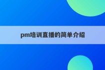 pm培训直播的简单介绍