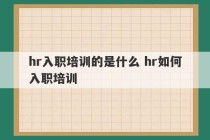 hr入职培训的是什么 hr如何入职培训