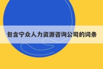 包含宁众人力资源咨询公司的词条