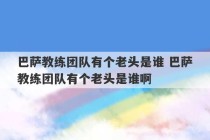 巴萨教练团队有个老头是谁 巴萨教练团队有个老头是谁啊