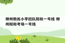 柳州教练小李团队阳和一号线 柳州阳和考场一号线