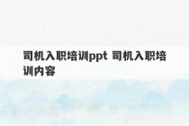 司机入职培训ppt 司机入职培训内容