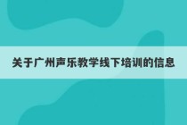 关于广州声乐教学线下培训的信息