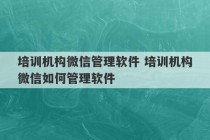 培训机构微信管理软件 培训机构微信如何管理软件