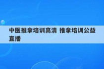 中医推拿培训高清 推拿培训公益直播