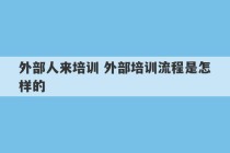 外部人来培训 外部培训流程是怎样的