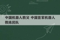 中国机器人教父 中国首家机器人教练团队