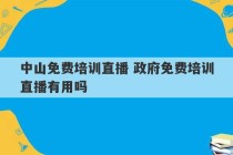 中山免费培训直播 政府免费培训直播有用吗