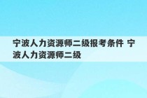 宁波人力资源师二级报考条件 宁波人力资源师二级