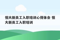 恒大新员工入职培训心得体会 恒大新员工入职培训