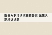 医生入职培训试题和答案 医生入职培训试题